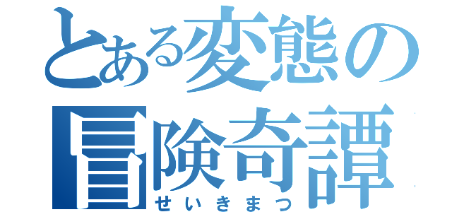 とある変態の冒険奇譚（せいきまつ）