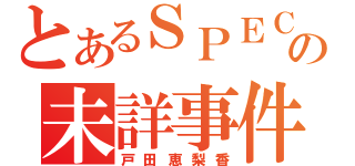 とあるＳＰＥＣの未詳事件（戸田恵梨香）