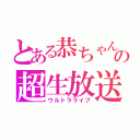 とある恭ちゃんの超生放送Ⅲ（ウルトラライブ）