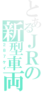 とあるＪＲの新型車両（２８７ケイ）