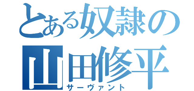 とある奴隷の山田修平（サーヴァント）