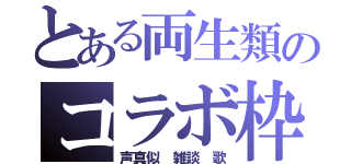 とある両生類のコラボ枠（声真似 雑談 歌）