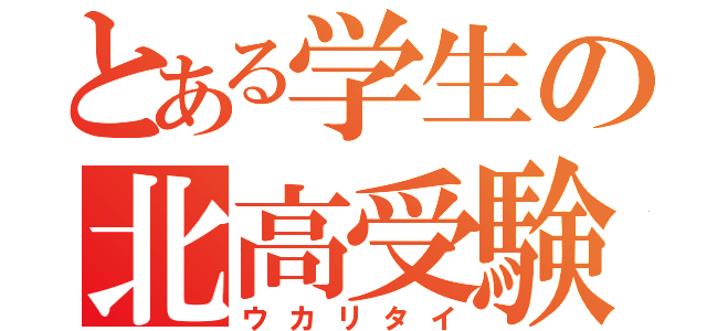 とある学生の北高受験（ウカリタイ）