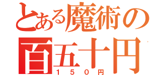 とある魔術の百五十円（１５０円）