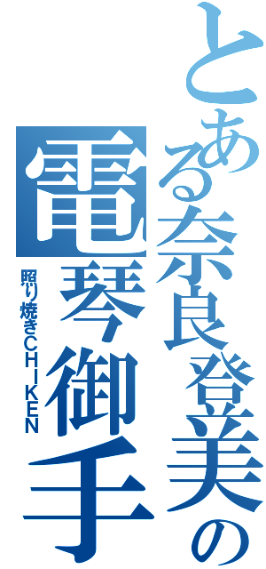 とある奈良登美の電琴御手（照り焼きＣＨＩＫＥＮ）