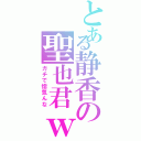 とある静香の聖也君ｗ（ガチで惚気んな）