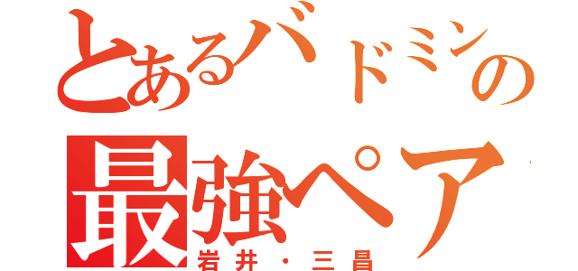 とあるバドミントン部の最強ペア（岩井・三昌）