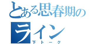 とある思春期のライン（下トーク）