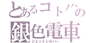 とあるコトノハの銀色電車（ジェットシルバー）