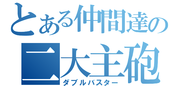 とある仲間達の二大主砲（ダブルバスター）