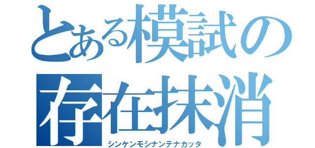 とある模試の存在抹消（シンケンモシナンテナカッタ）