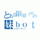 とある限界Ｊ科生の妹ｂｏｔ（シスターボット）