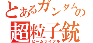 とあるガンダムの超粒子銃（ビームライフル）