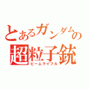 とあるガンダムの超粒子銃（ビームライフル）