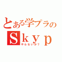 とある学プラのＳｋｙｐｅ雑談（やらないか？）