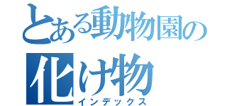 とある動物園の化け物（インデックス）