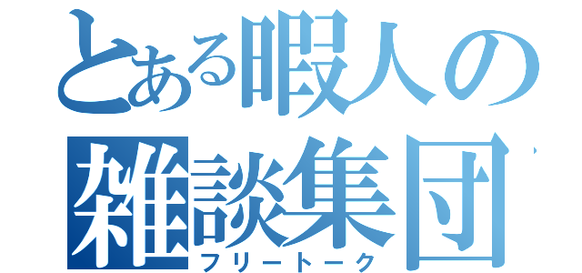 とある暇人の雑談集団（フリートーク）