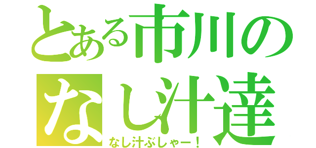 とある市川のなし汁達（なし汁ぶしゃー！）