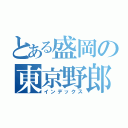 とある盛岡の東京野郎（インデックス）