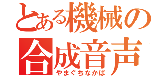 とある機械の合成音声（やまぐちなかば）