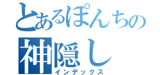 とあるぽんちの神隠し（インデックス）