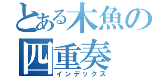 とある木魚の四重奏（インデックス）