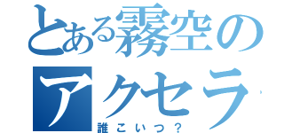 とある霧空のアクセラレータ（誰こいつ？）