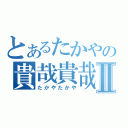 とあるたかやの貴哉貴哉Ⅱ（たかやたかや）