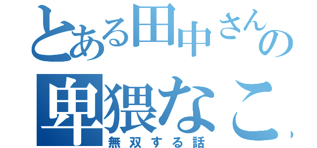 とある田中さんの卑猥なことを考えながら（無双する話）