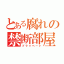 とある腐れの禁断部屋（プライベート）