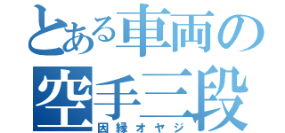 とある車両の空手三段（因縁オヤジ）