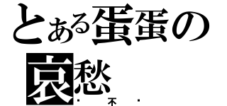 とある蛋蛋の哀愁（你 不 懂）