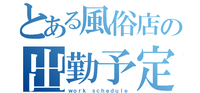 とある風俗店の出勤予定（ｗｏｒｋ ｓｃｈｅｄｕｌｅ）