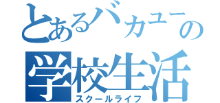 とあるバカユーキの学校生活（スクールライフ）