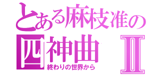 とある麻枝准の四神曲Ⅱ（終わりの世界から）