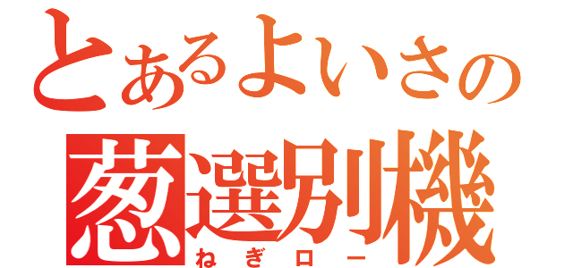 とあるよいさの葱選別機（ねぎロー）