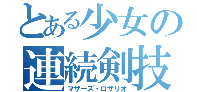 とある少女の連続剣技（マザーズ・ロザリオ）