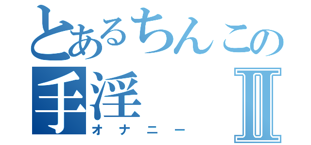 とあるちんこの手淫Ⅱ（オナニー）