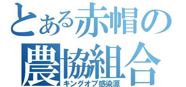 とある赤帽の農協組合員（キングオブ感染源）