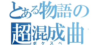 とある物語の超混成曲（ポケスペ）