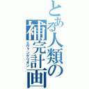 とある人類の補完計画（エヴァンゲリオン）