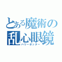 とある魔術の乱心眼鏡（ハリーポッター）