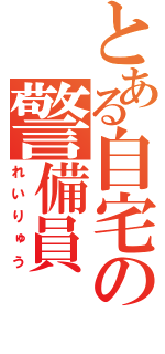 とある自宅の警備員（れいりゅう）