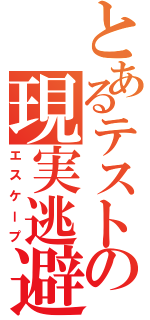 とあるテストの現実逃避（エスケープ）