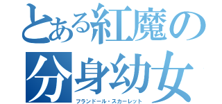とある紅魔の分身幼女（フランドール・スカーレット）