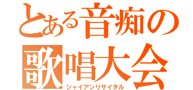 とある音痴の歌唱大会（ジャイアンリサイタル）