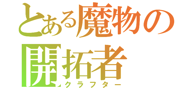 とある魔物の開拓者（クラフター）