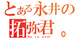 とある永井の拓弥君。（Ｈｅ ｉｓ ｇｏｄ！）