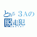 とある３Ａの脱走犯（おなりあい）