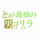 とある舟橋の男ゴリラ（中野　美穂）